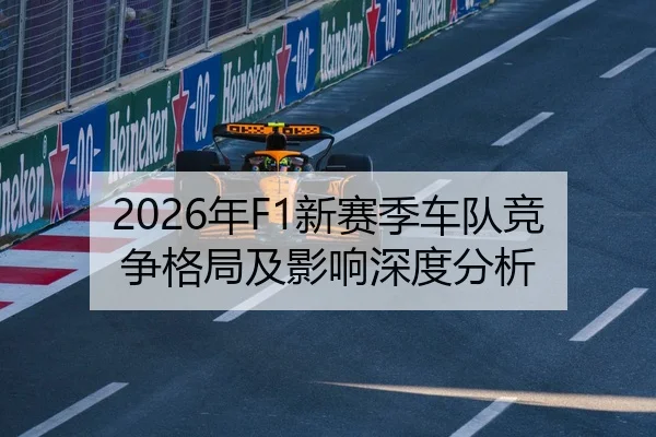 2026年F1新赛季车队竞争格局及影响深度分析