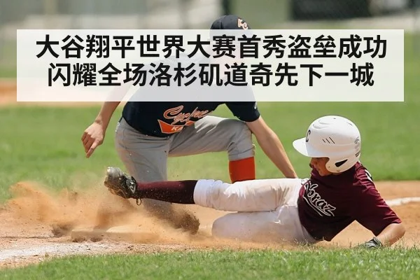 大谷翔平世界大赛首秀盗垒成功闪耀全场洛杉矶道奇先下一城