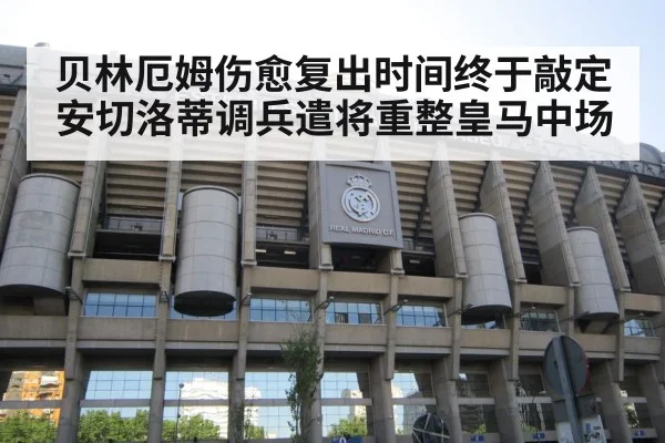 贝林厄姆伤愈复出时间终于敲定安切洛蒂调兵遣将重整皇马中场