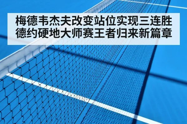 梅德韦杰夫改变站位实现三连胜德约硬地大师赛王者归来新篇章